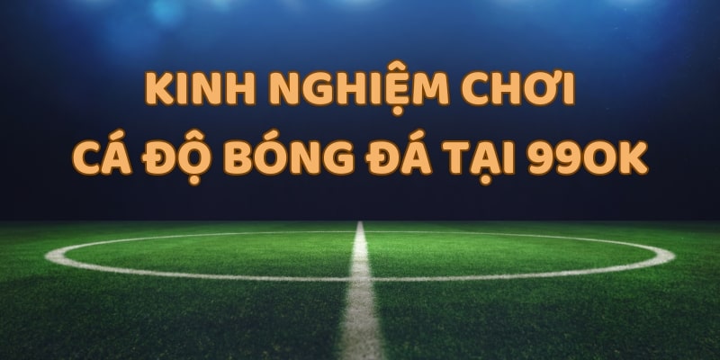 Bỏ túi 7 kinh nghiệm chơi cá độ bóng đá đỉnh cao tại 99OK 1 Kinh nghiệm chơi cá độ bóng đá tại 99OK rất quan trọng trong việc tỷ lệ thắng cược