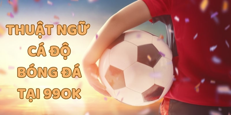 Tất tần tật thuật ngữ cá độ bóng đá tại 99OK cần biết 8 Tổng hợp các thuật ngữ cá độ bóng đá tại 99OK