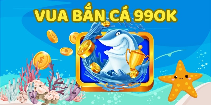 Vua bắn cá 99OK - Game săn cá đổi tiền thưởng cực khủng 2024 5 Giới thiệu game Vua bắn cá tại 99OK ăn thưởng cực hấp dẫn